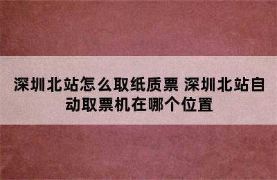 深圳北站怎么取纸质票 深圳北站自动取票机在哪个位置